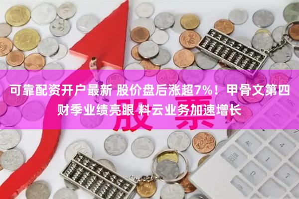 可靠配资开户最新 股价盘后涨超7%！甲骨文第四财季业绩亮眼 料云业务加速增长
