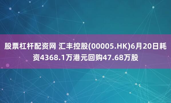 股票杠杆配资网 汇丰控股(00005.HK)6月20日耗资4368.1万港元回购47.68万股