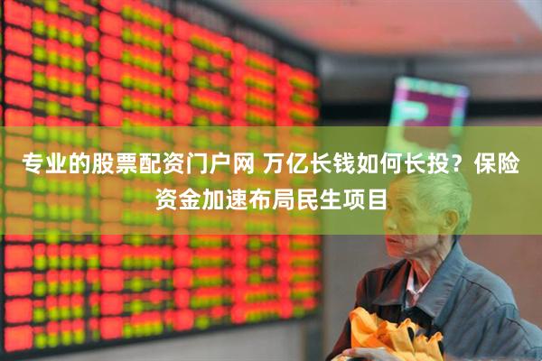 专业的股票配资门户网 万亿长钱如何长投？保险资金加速布局民生项目