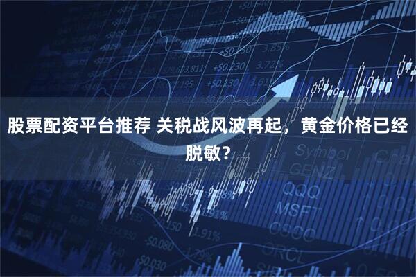 股票配资平台推荐 关税战风波再起，黄金价格已经脱敏？