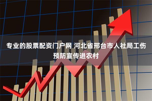 专业的股票配资门户网 河北省邢台市人社局工伤预防宣传进农村