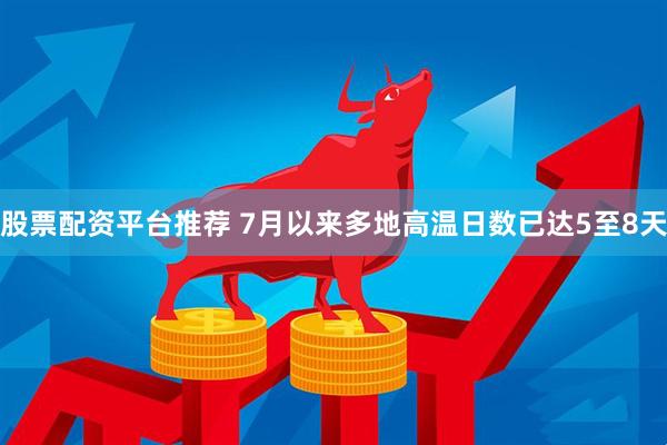 股票配资平台推荐 7月以来多地高温日数已达5至8天