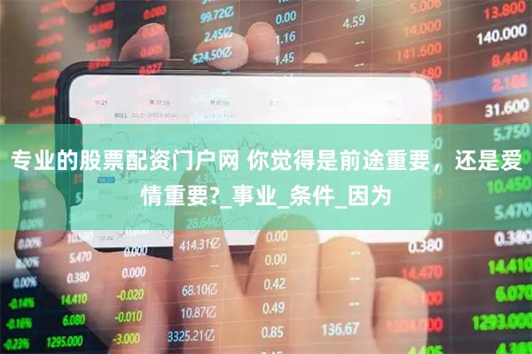 专业的股票配资门户网 你觉得是前途重要，还是爱情重要?_事业_条件_因为