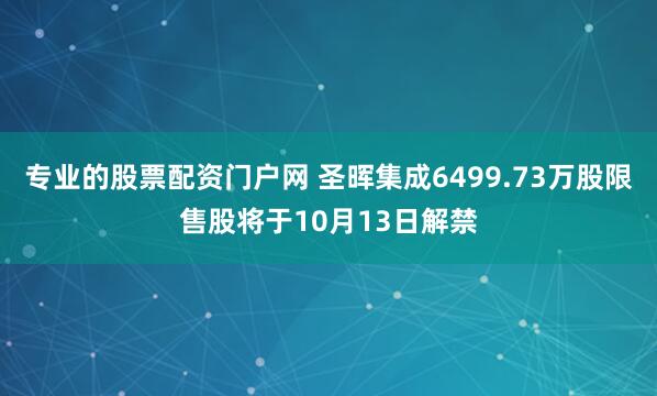 专业的股票配资门户网 圣晖集成6499.73万股限售股将于10月13日解禁