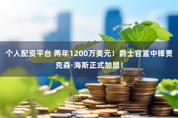 个人配资平台 两年1200万美元！爵士官宣中锋贾克森·海斯正式加盟！