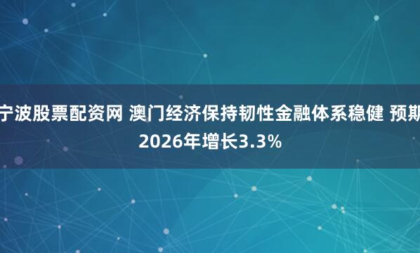 宁波股票配资网 澳门经济保持韧性金融体系稳健 预期2026年增长3.3%