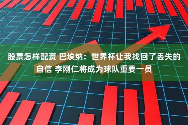股票怎样配资 巴埃纳：世界杯让我找回了丢失的自信 李刚仁将成为球队重要一员