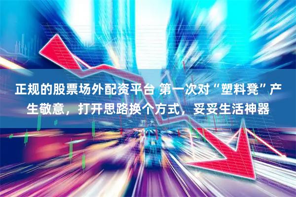 正规的股票场外配资平台 第一次对“塑料凳”产生敬意，打开思路换个方式，妥妥生活神器